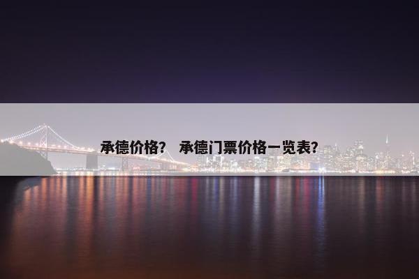 承德价格? 承德门票价格一览表? 承德价格? 承德门票价格一览表?