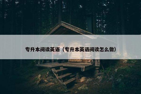专升本阅读英语（专升本英语阅读怎么做）