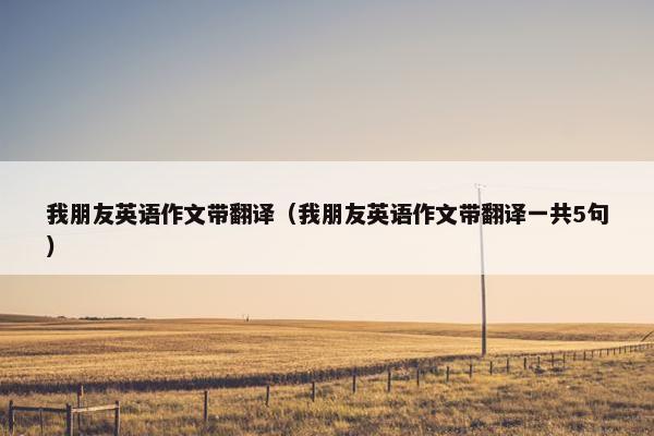 我朋友英语作文带翻译（我朋友英语作文带翻译一共5句）