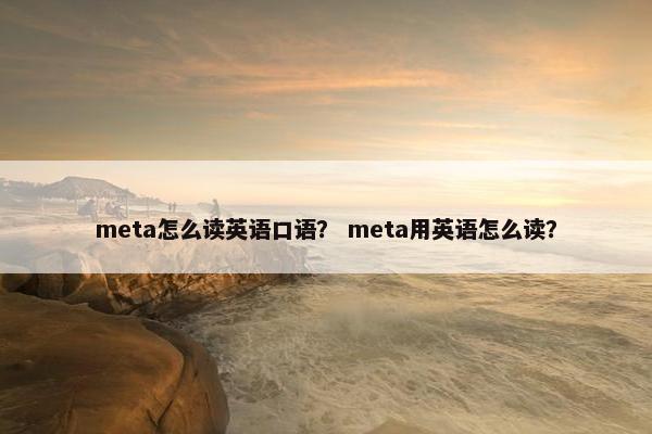 meta怎么读英语口语？ meta用英语怎么读？