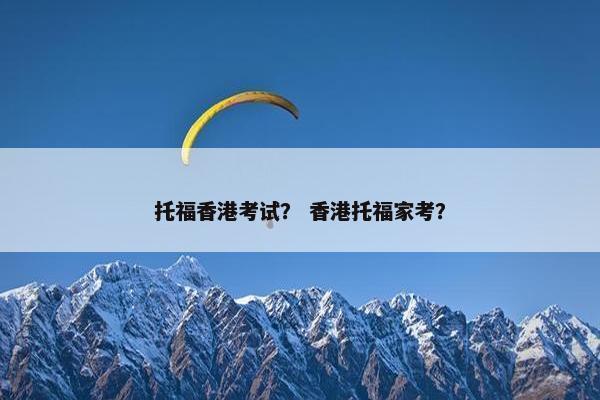 托福香港考试？ 香港托福家考？