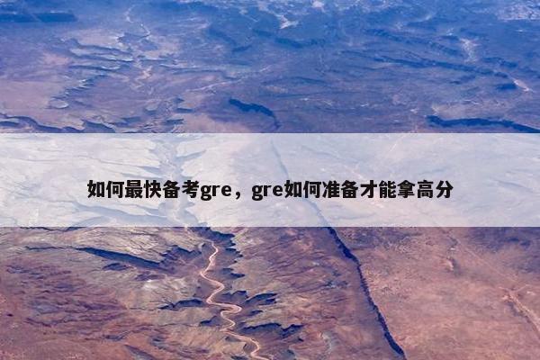 如何最快备考gre，gre如何准备才能拿高分