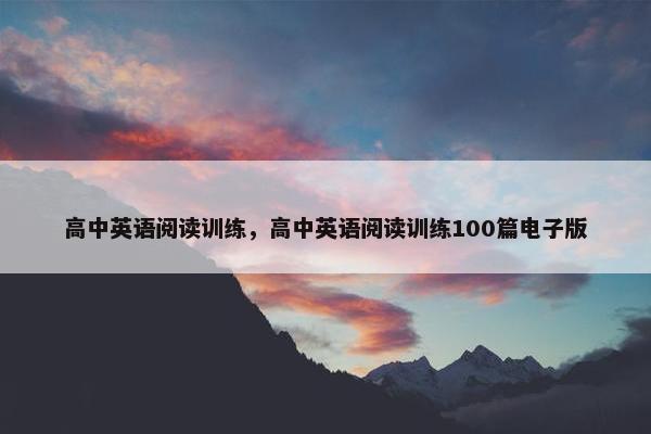 高中英语阅读训练，高中英语阅读训练100篇电子版