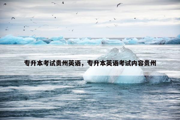 专升本考试贵州英语，专升本英语考试内容贵州