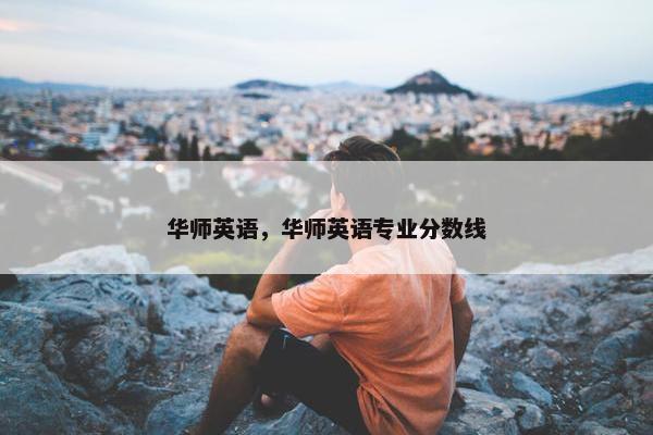 华师英语，华师英语专业分数线