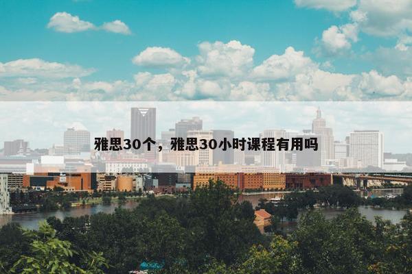 雅思30个，雅思30小时课程有用吗
