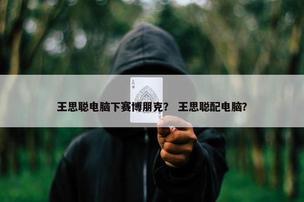 王思聪电脑下赛博朋克？ 王思聪配电脑？