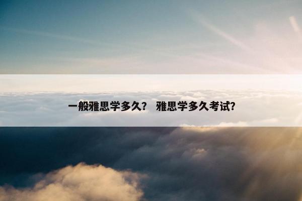 一般雅思学多久？ 雅思学多久考试？