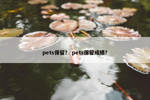 pets保留？ pets保留成绩？