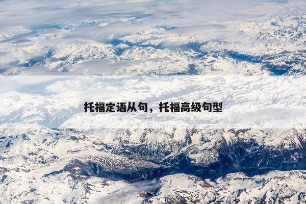 托福定语从句，托福高级句型