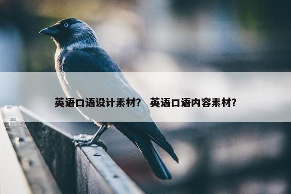 英语口语设计素材？ 英语口语内容素材？