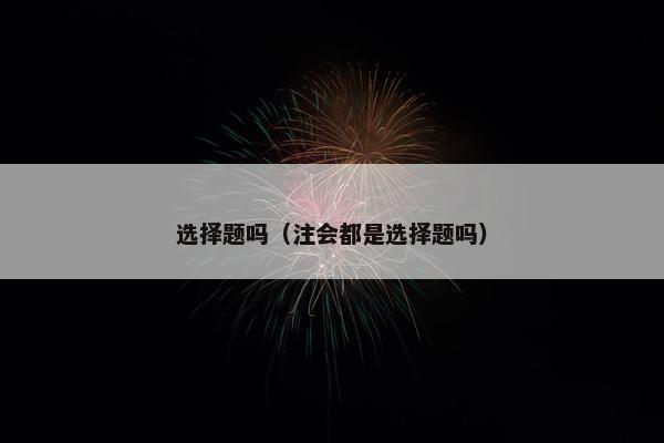 选择题吗（注会都是选择题吗）