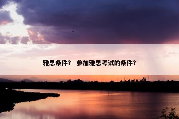 雅思条件？ 参加雅思考试的条件？