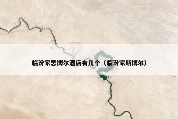 临汾家思博尔酒店有几个（临汾家斯博尔）