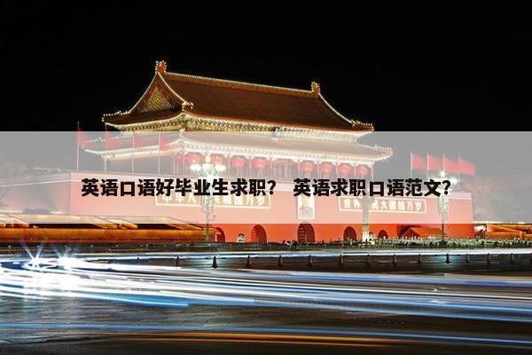 英语口语好毕业生求职？ 英语求职口语范文？
