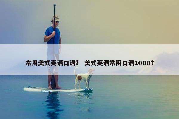 常用美式英语口语？ 美式英语常用口语1000？