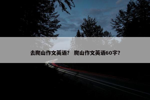 去爬山作文英语？ 爬山作文英语60字？