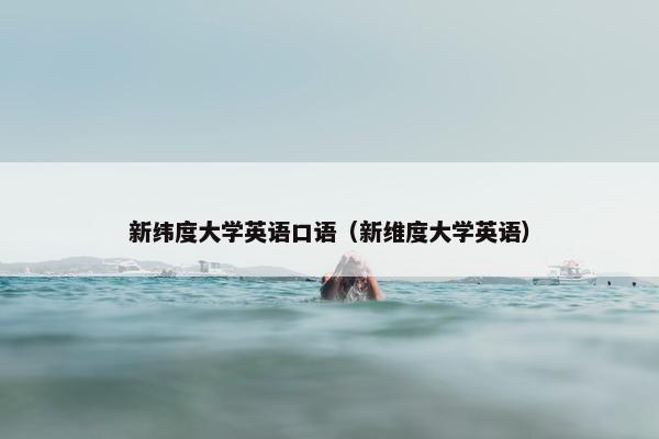 新纬度大学英语口语（新维度大学英语）