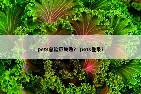 pets总验证失败？ pets登录？