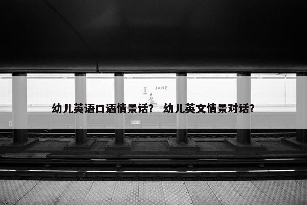 幼儿英语口语情景话？ 幼儿英文情景对话？