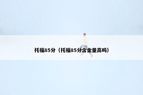 托福85分（托福85分含金量高吗）