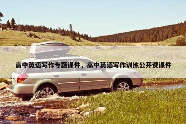 高中英语写作专题课件，高中英语写作训练公开课课件