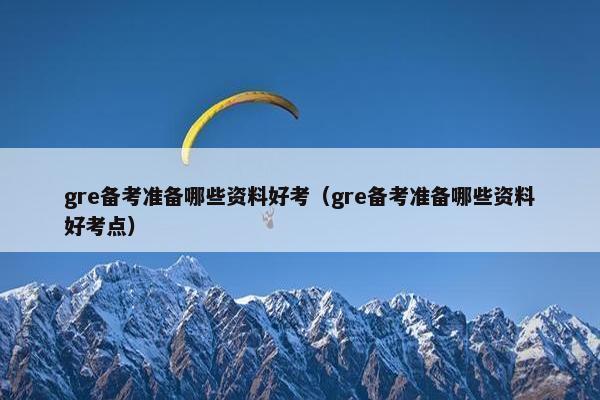 gre备考准备哪些资料好考（gre备考准备哪些资料好考点）