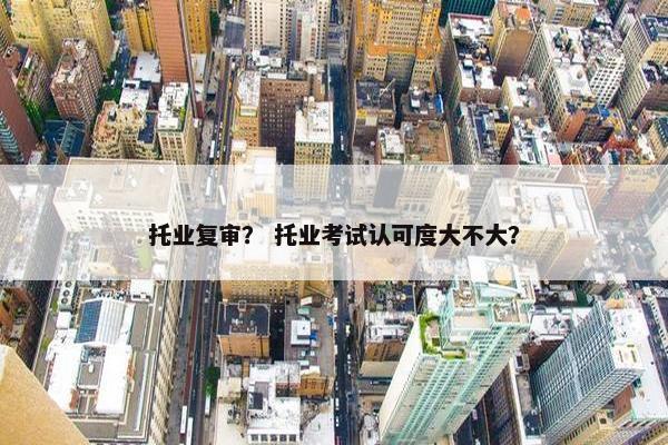 托业复审？ 托业考试认可度大不大？