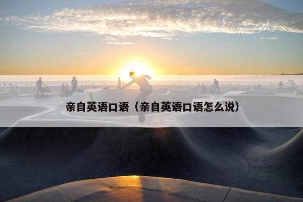 亲自英语口语（亲自英语口语怎么说）